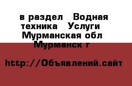  в раздел : Водная техника » Услуги . Мурманская обл.,Мурманск г.